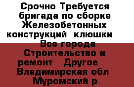 Срочно Требуется бригада по сборке Железобетонных конструкций (клюшки).  - Все города Строительство и ремонт » Другое   . Владимирская обл.,Муромский р-н